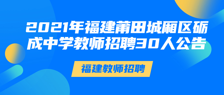 2021年福建莆田城厢区砺成中学教师招聘30人公告