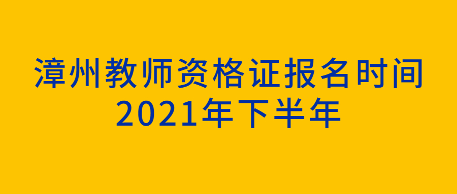 漳州教师资格证报名时间2021年下半年