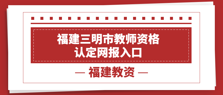 福建三明市教师资格认定网报入口