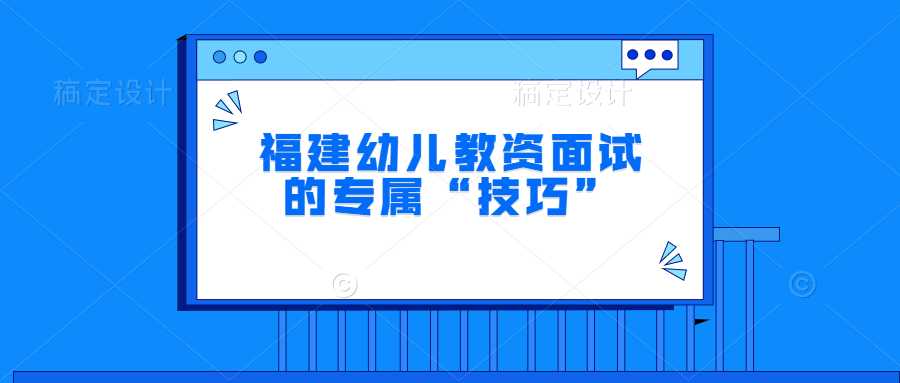 福建幼儿教资面试的专属“技巧”
