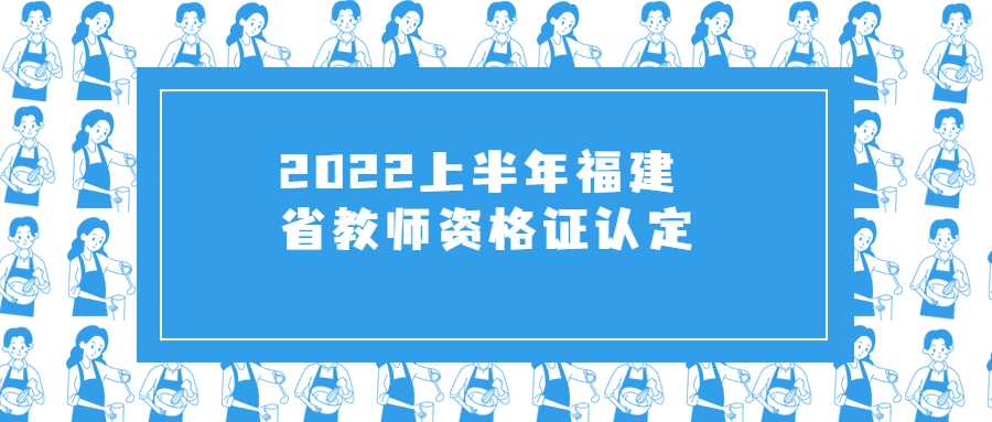 2022上半年福建省教师资格证认定