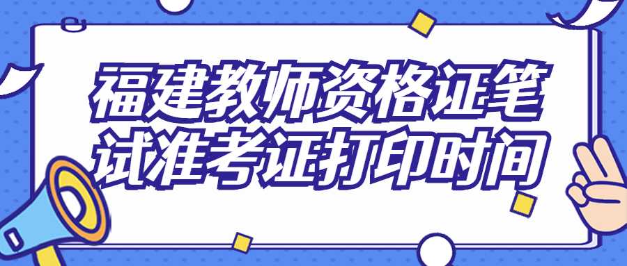 福建教师资格证笔试准考证打印时间