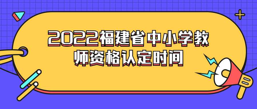 2022福建省中小学教师资格认定时间