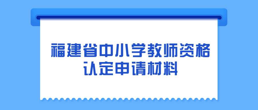 福建省中小学教师资格认定申请材料