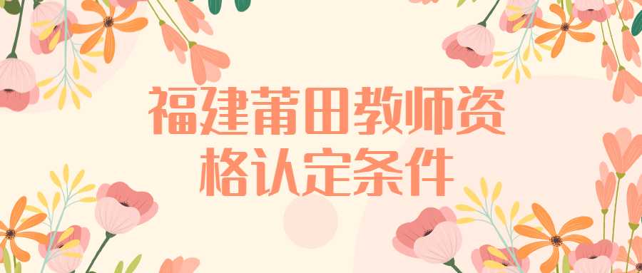 福建莆田教师资格认定条件