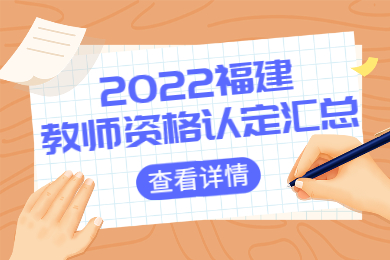 2022上半年春季福建教师资格认定时间及认定公告汇总（更新中...）